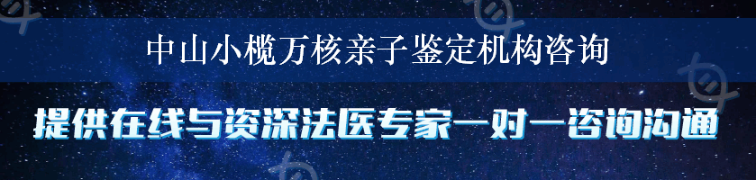 中山小榄万核亲子鉴定机构咨询